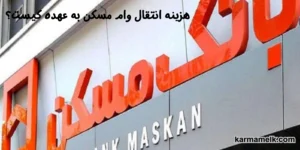 هزینه انتقال وام مسکن به عهده کیست؟