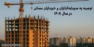 توصیه به سرمایه‌گذاران و خریداران مسکن در سال ۱۴۰۵